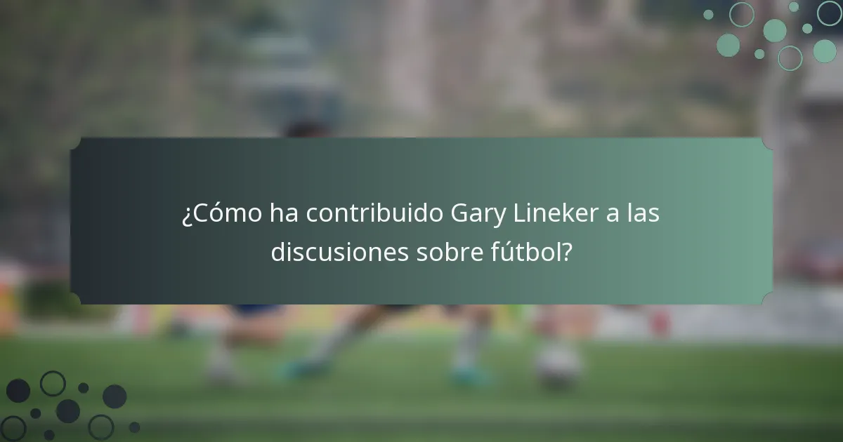 ¿Cómo ha contribuido Gary Lineker a las discusiones sobre fútbol?