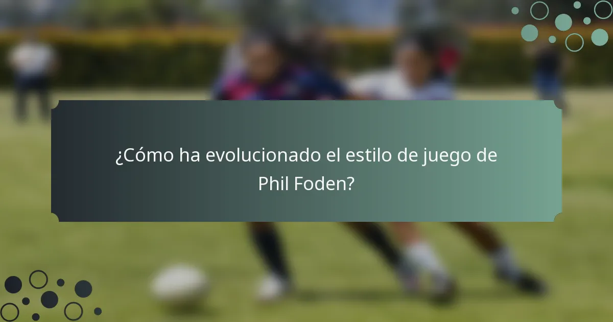 ¿Cómo ha evolucionado el estilo de juego de Phil Foden?