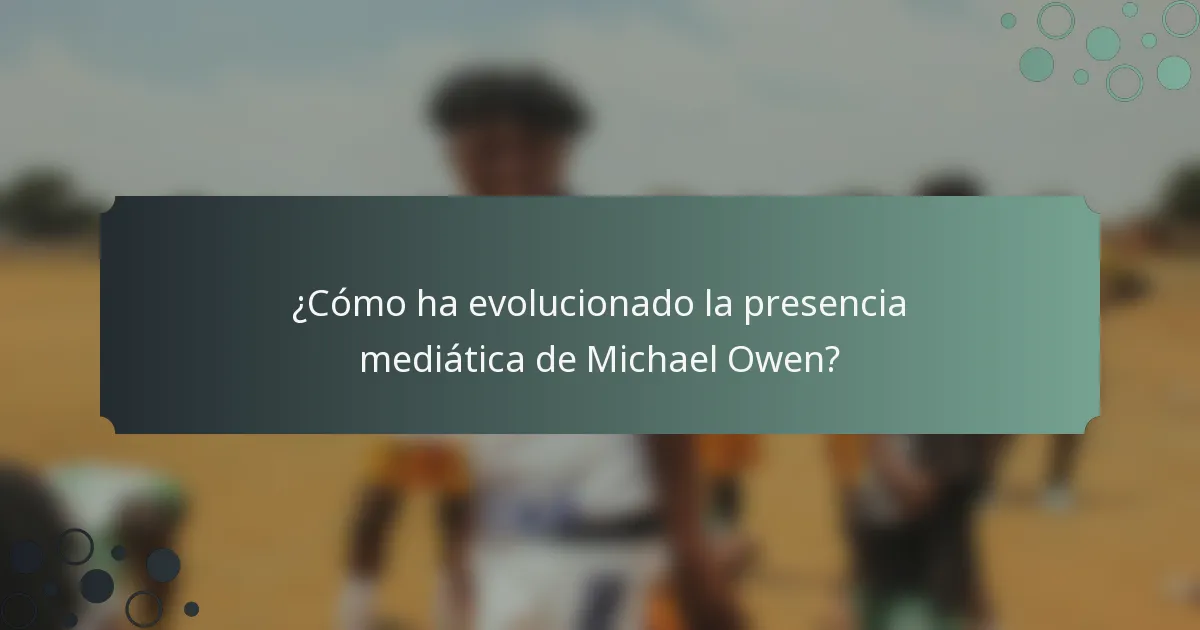¿Cómo ha evolucionado la presencia mediática de Michael Owen?