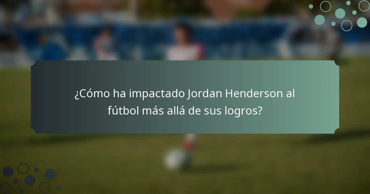 ¿Cómo ha impactado Jordan Henderson al fútbol más allá de sus logros?