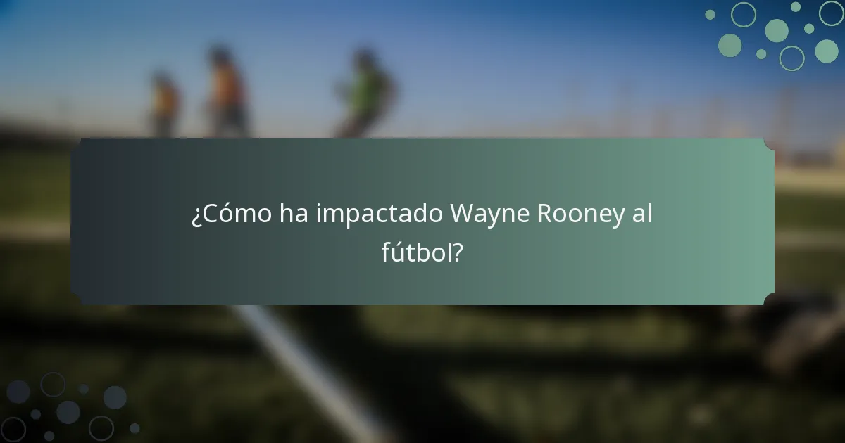¿Cómo ha impactado Wayne Rooney al fútbol?