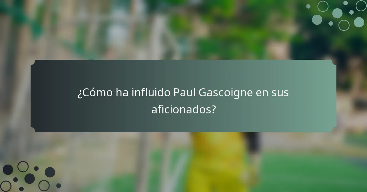 ¿Cómo ha influido Paul Gascoigne en sus aficionados?