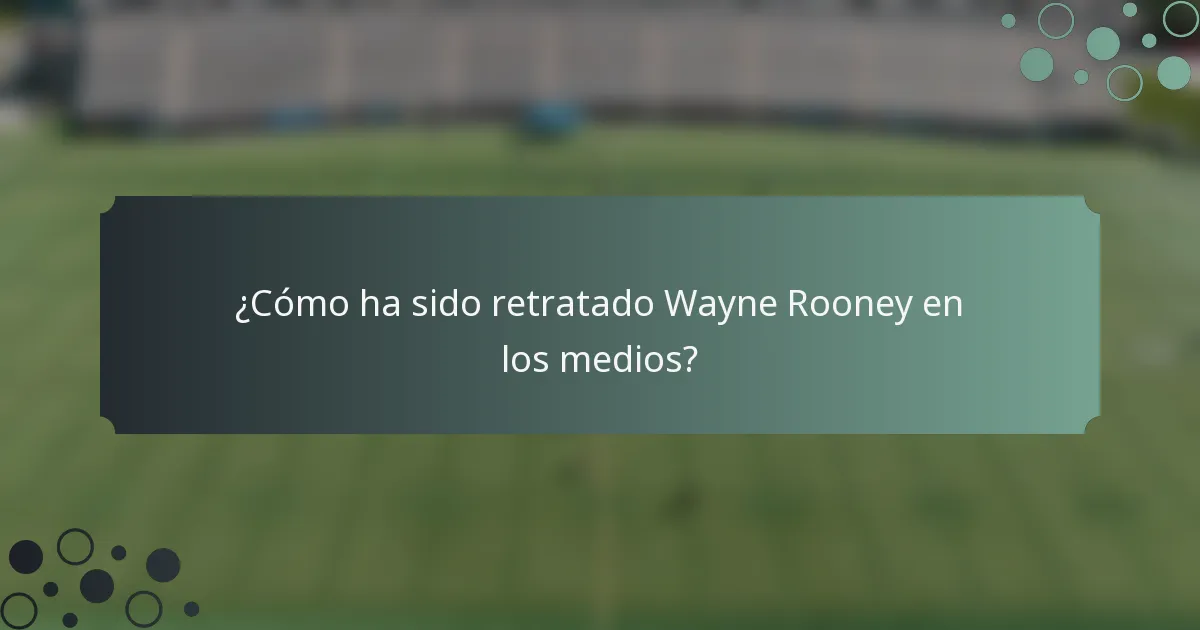 ¿Cómo ha sido retratado Wayne Rooney en los medios?