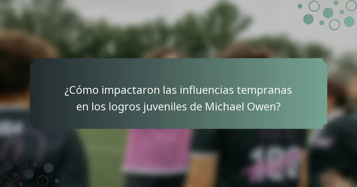 ¿Cómo impactaron las influencias tempranas en los logros juveniles de Michael Owen?