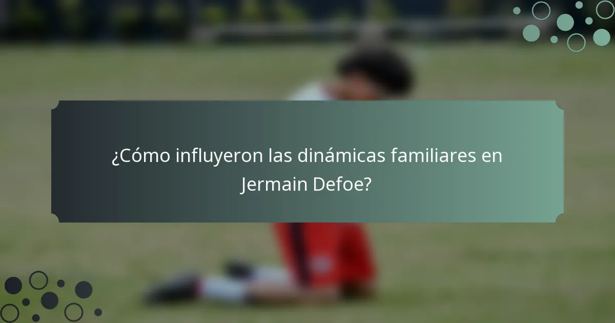 ¿Cómo influyeron las dinámicas familiares en Jermain Defoe?