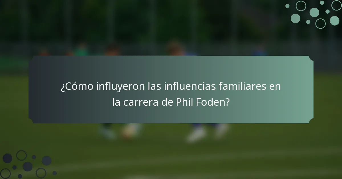 ¿Cómo influyeron las influencias familiares en la carrera de Phil Foden?