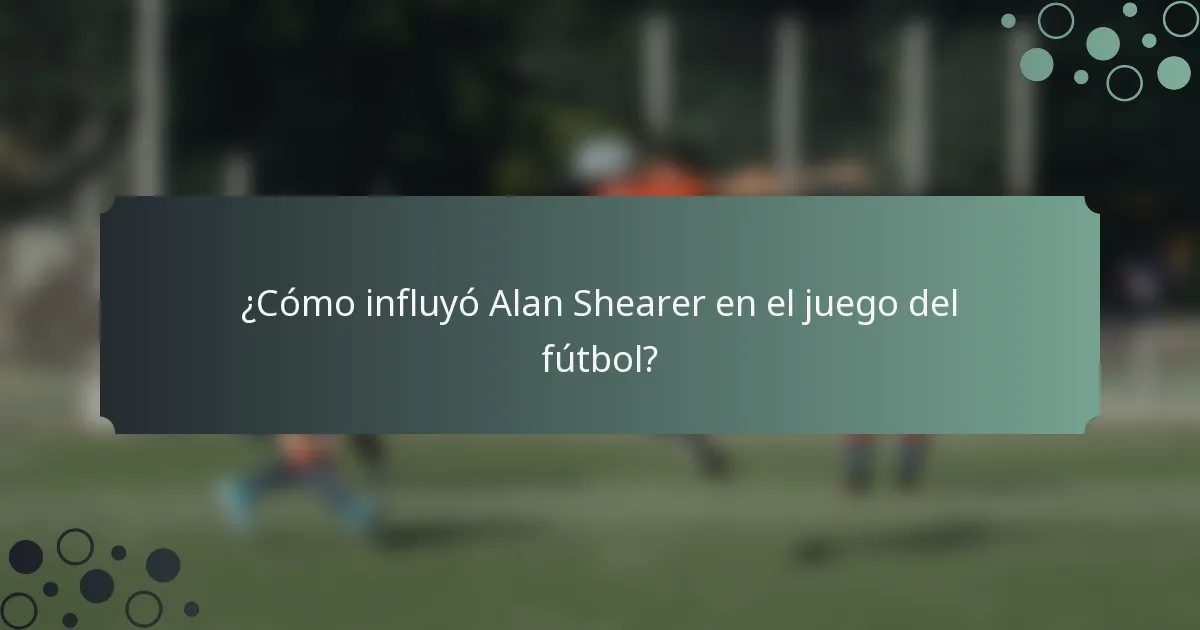 ¿Cómo influyó Alan Shearer en el juego del fútbol?