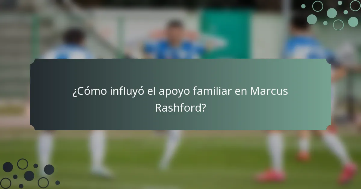 ¿Cómo influyó el apoyo familiar en Marcus Rashford?