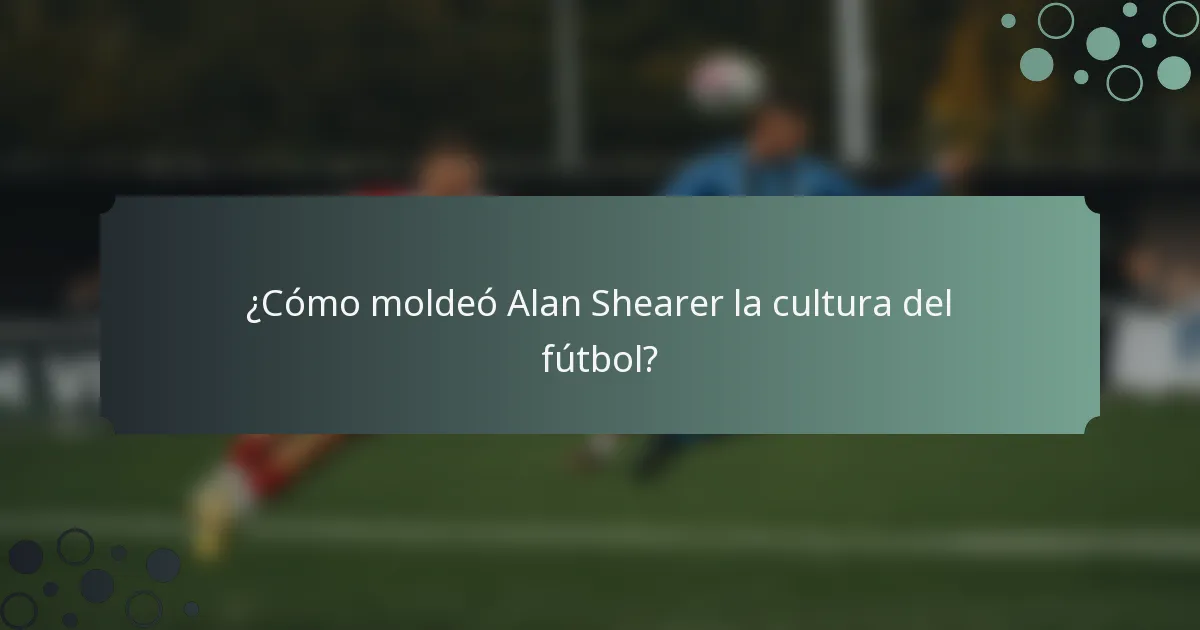 ¿Cómo moldeó Alan Shearer la cultura del fútbol?