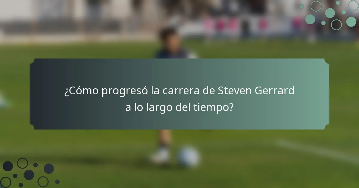 ¿Cómo progresó la carrera de Steven Gerrard a lo largo del tiempo?