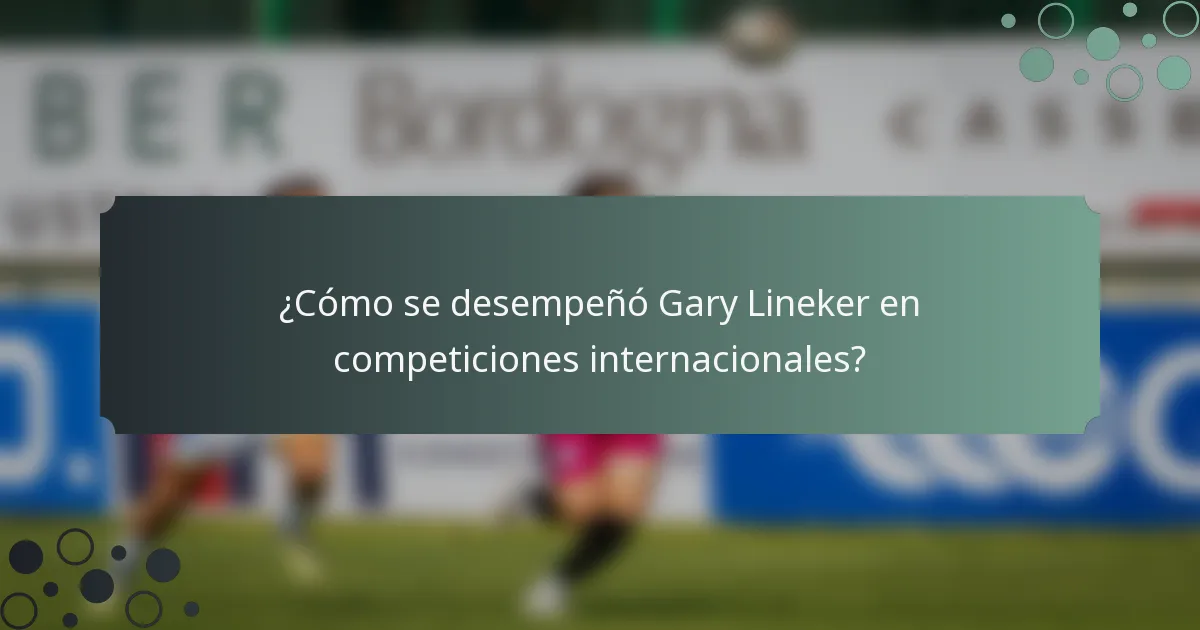 ¿Cómo se desempeñó Gary Lineker en competiciones internacionales?