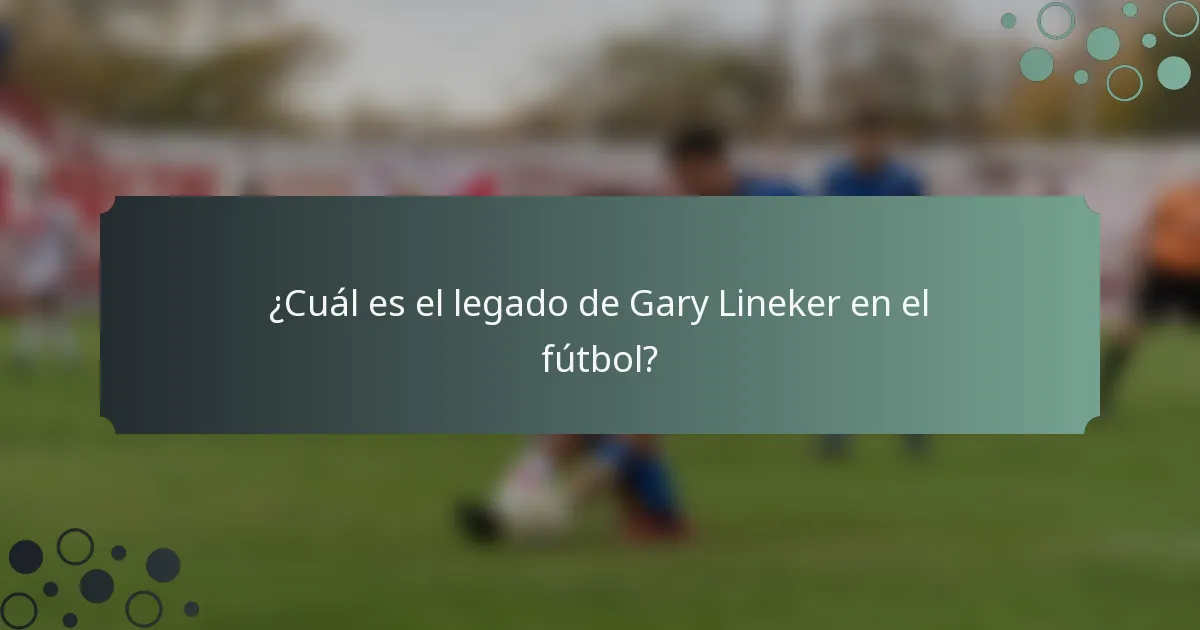 ¿Cuál es el legado de Gary Lineker en el fútbol?