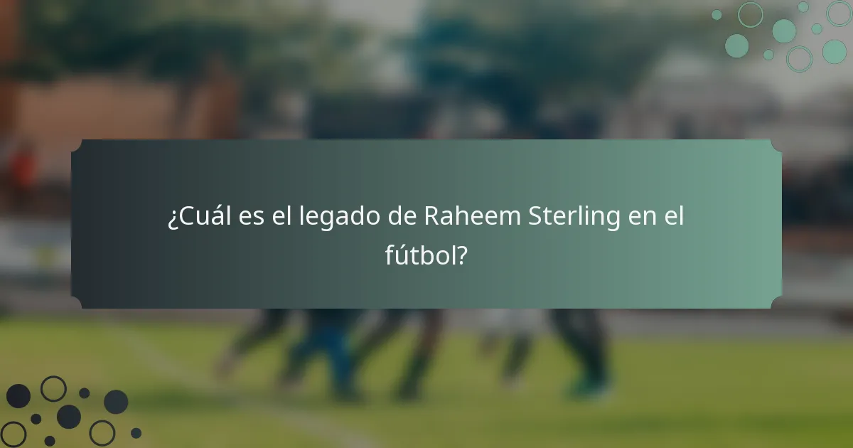 ¿Cuál es el legado de Raheem Sterling en el fútbol?