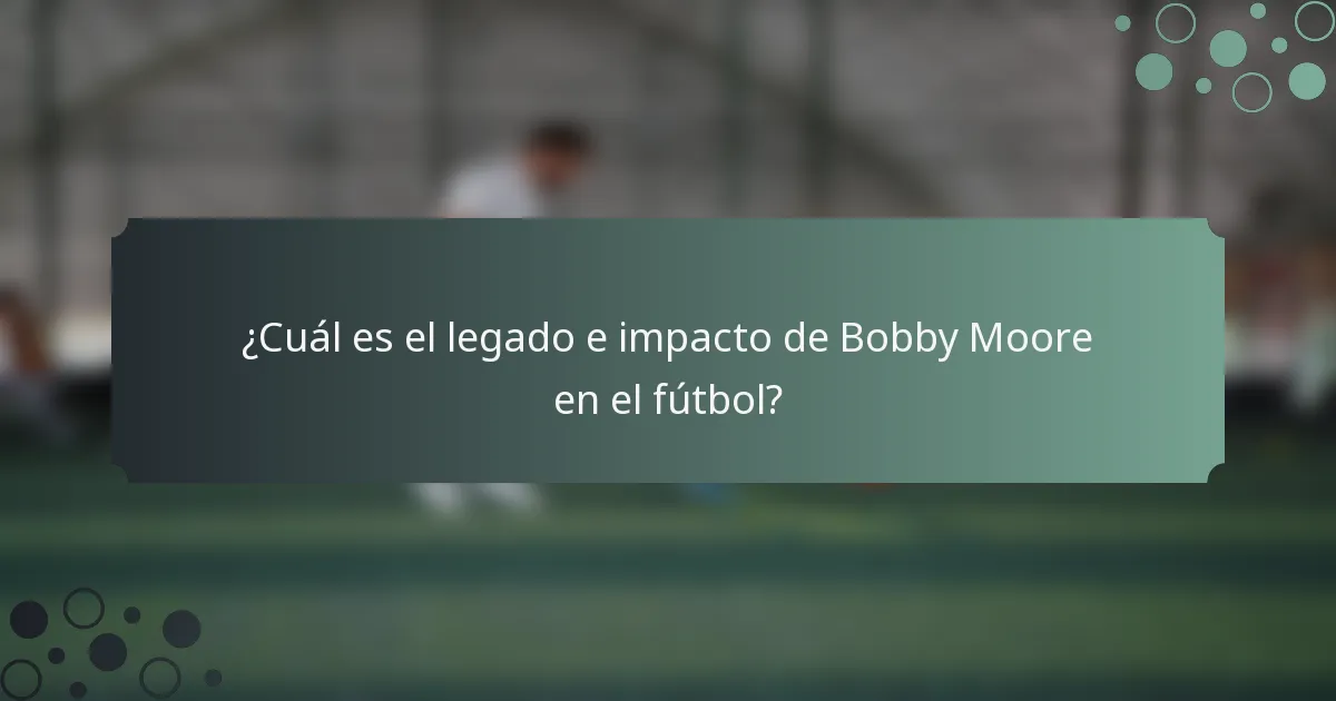 ¿Cuál es el legado e impacto de Bobby Moore en el fútbol?