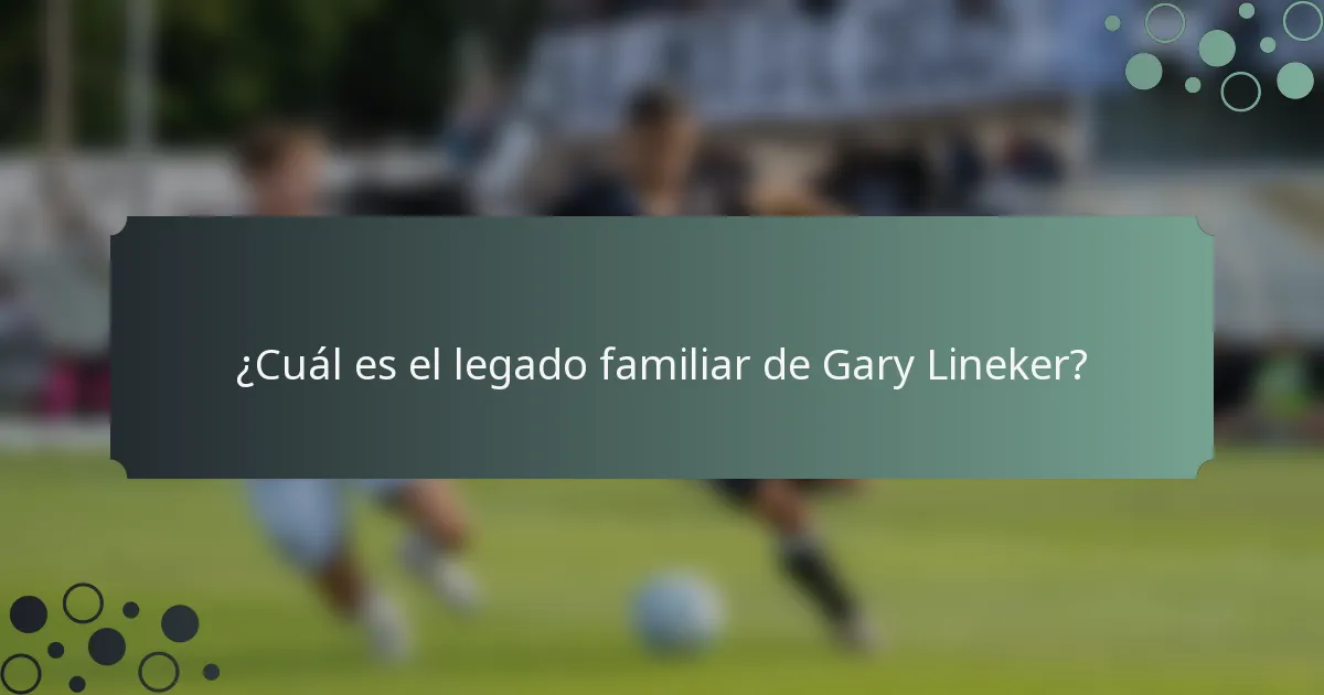 ¿Cuál es el legado familiar de Gary Lineker?