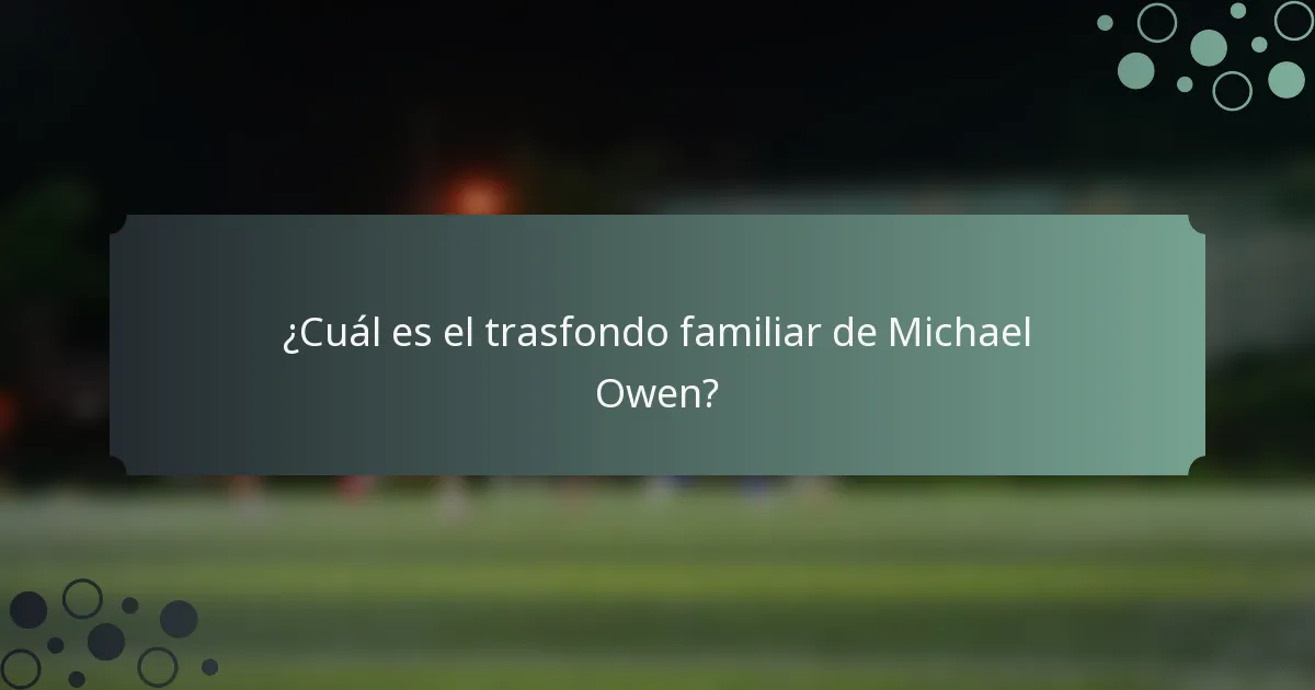 ¿Cuál es el trasfondo familiar de Michael Owen?