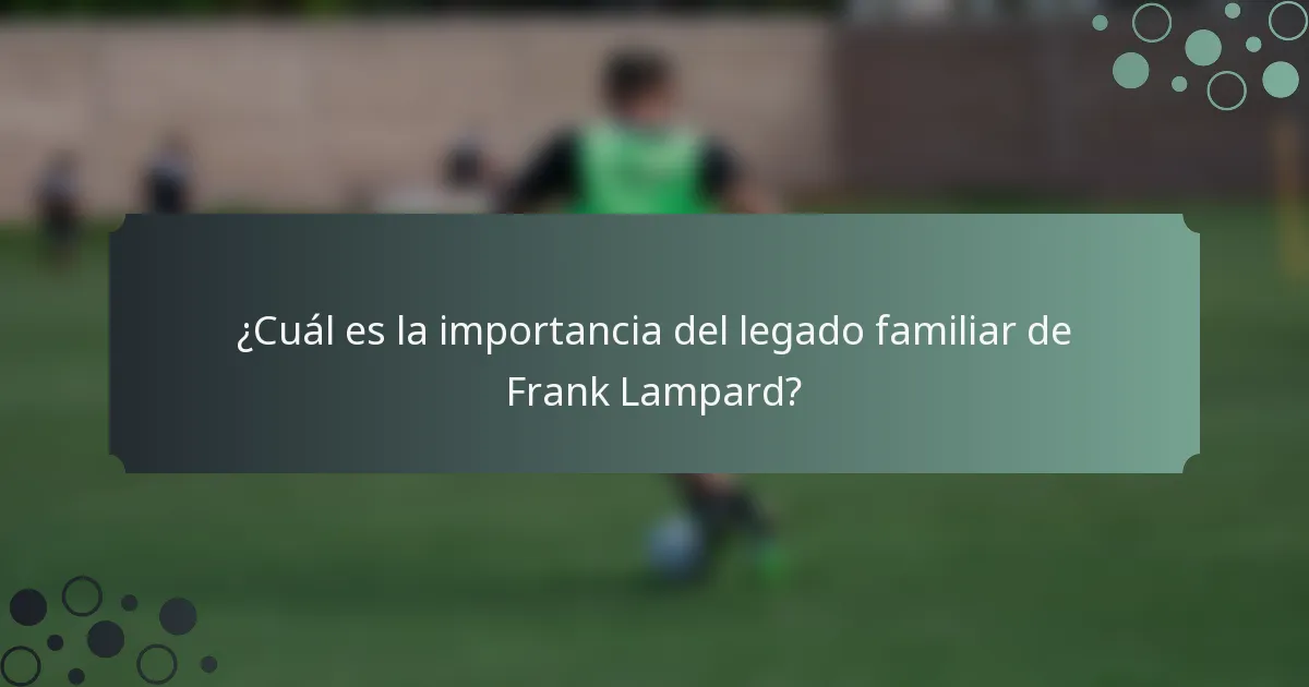 ¿Cuál es la importancia del legado familiar de Frank Lampard?