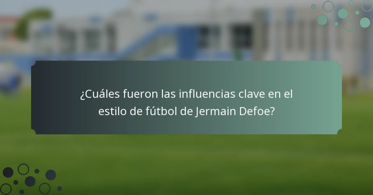¿Cuáles fueron las influencias clave en el estilo de fútbol de Jermain Defoe?