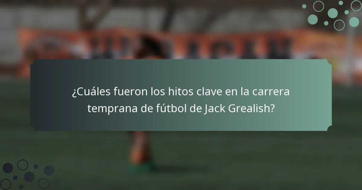 ¿Cuáles fueron los hitos clave en la carrera temprana de fútbol de Jack Grealish?
