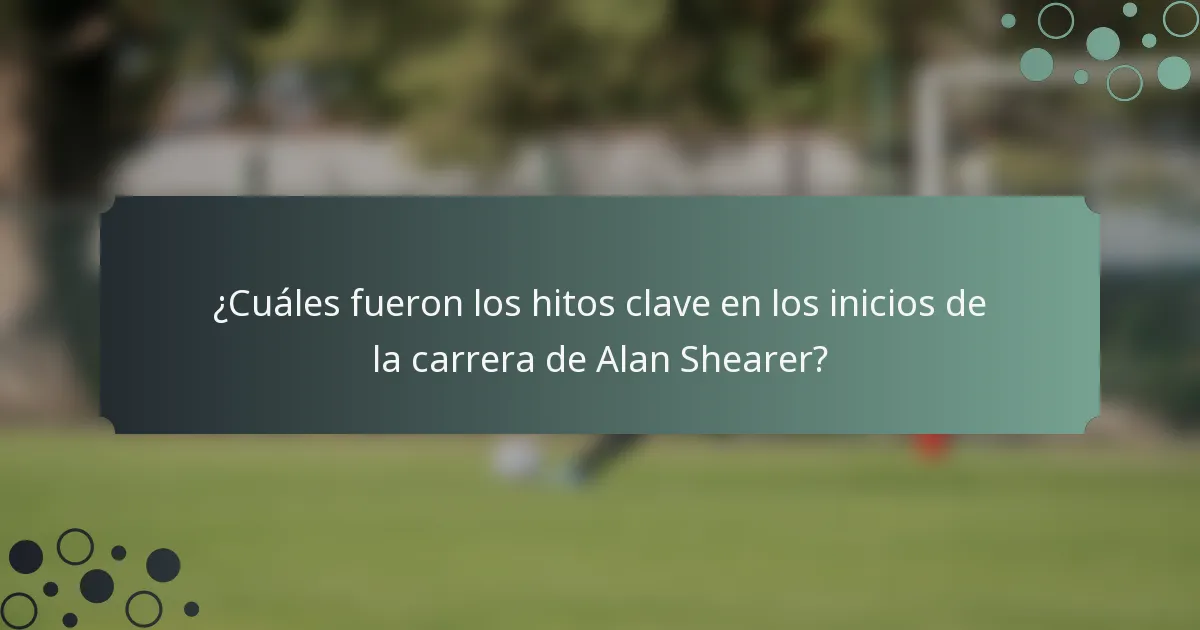 ¿Cuáles fueron los hitos clave en los inicios de la carrera de Alan Shearer?