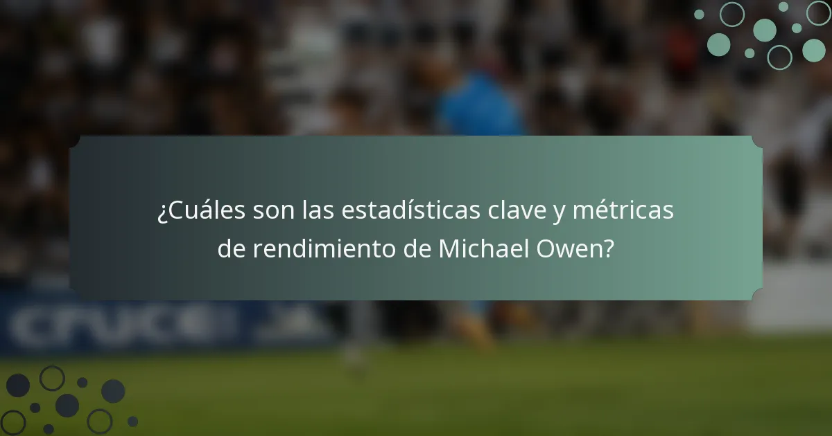 ¿Cuáles son las estadísticas clave y métricas de rendimiento de Michael Owen?