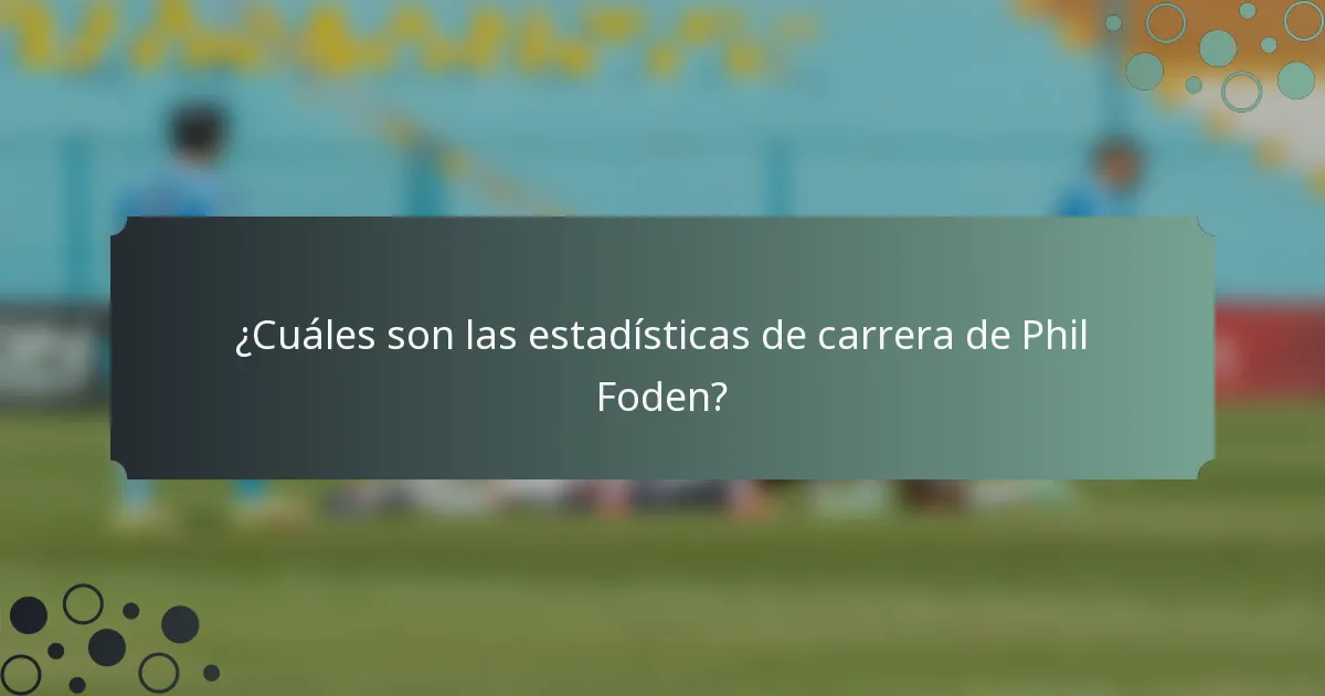 ¿Cuáles son las estadísticas de carrera de Phil Foden?