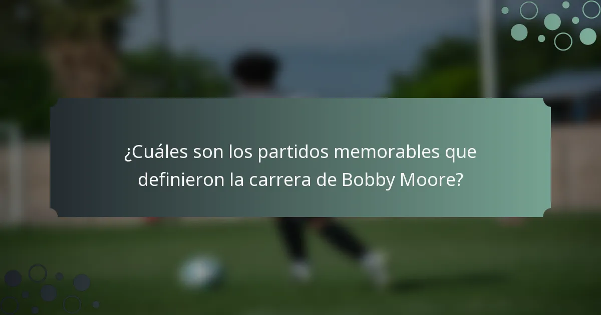 ¿Cuáles son los partidos memorables que definieron la carrera de Bobby Moore?