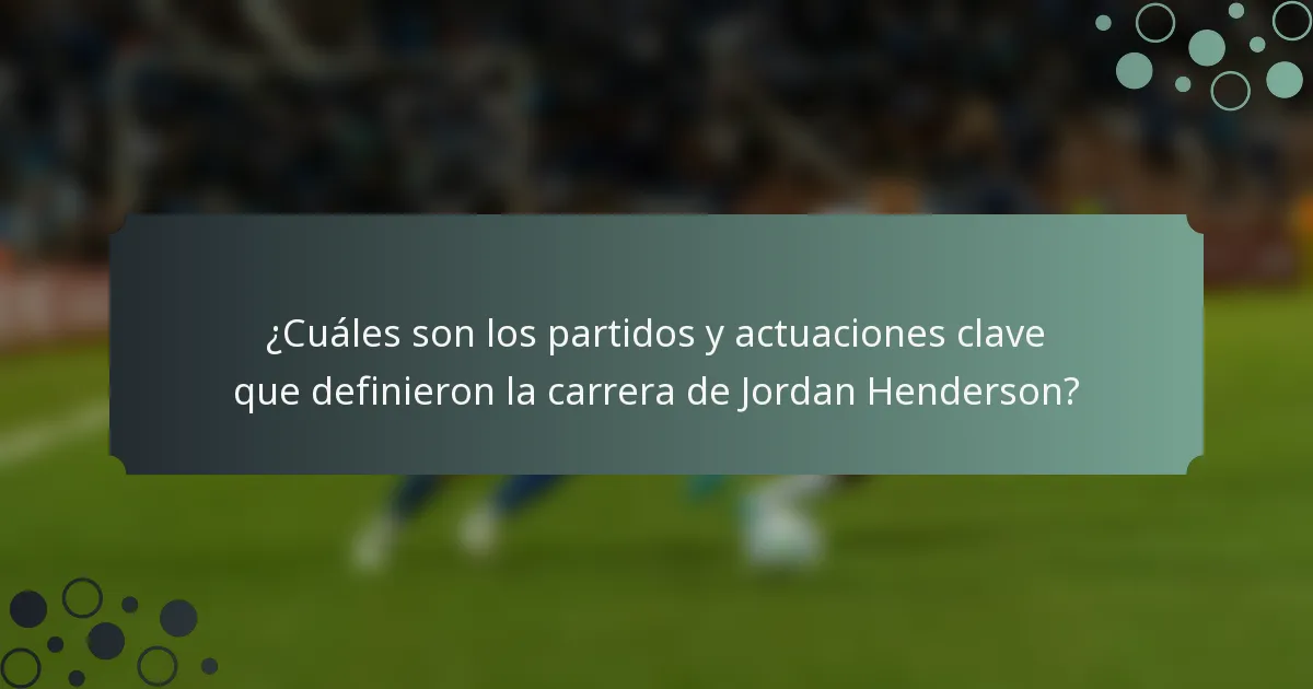 ¿Cuáles son los partidos y actuaciones clave que definieron la carrera de Jordan Henderson?