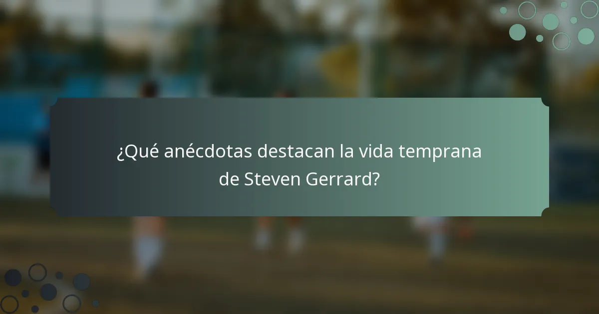 ¿Qué anécdotas destacan la vida temprana de Steven Gerrard?