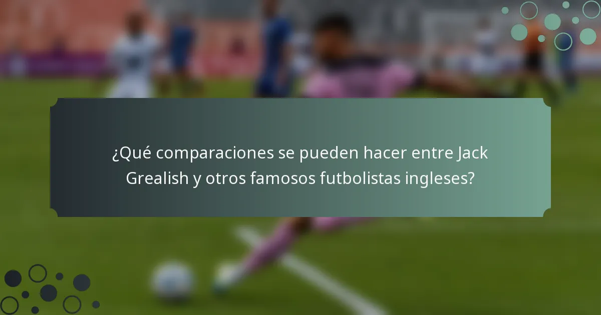 ¿Qué comparaciones se pueden hacer entre Jack Grealish y otros famosos futbolistas ingleses?