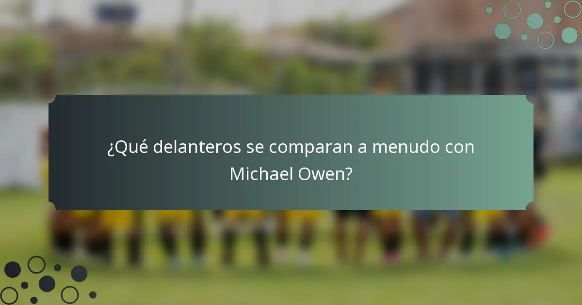 ¿Qué delanteros se comparan a menudo con Michael Owen?