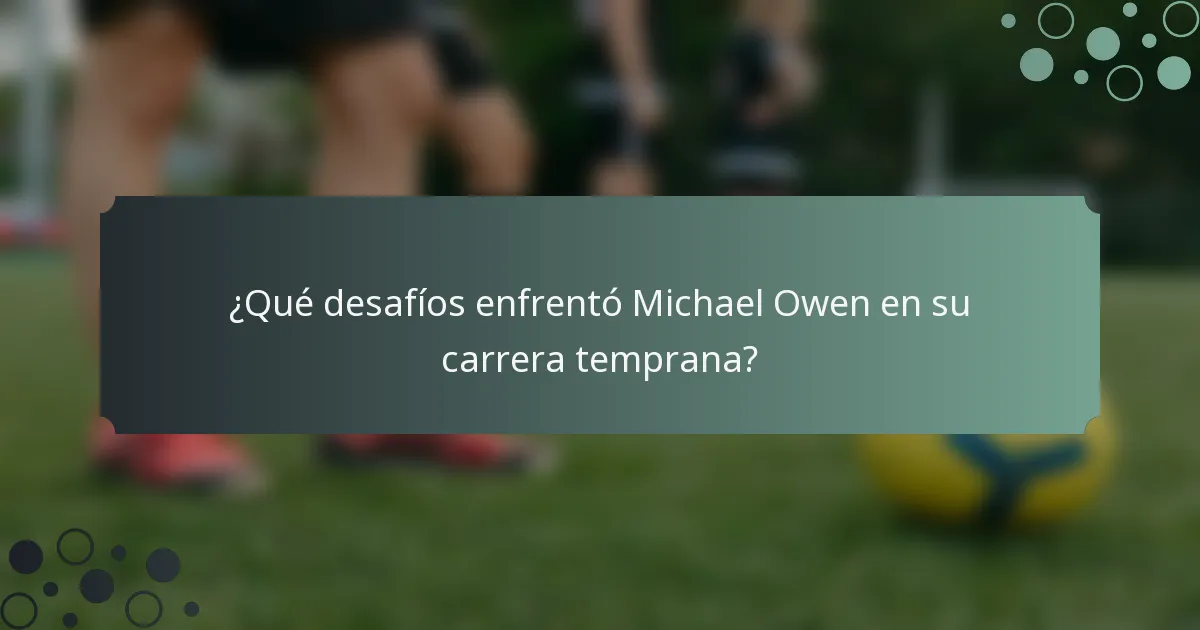 ¿Qué desafíos enfrentó Michael Owen en su carrera temprana?