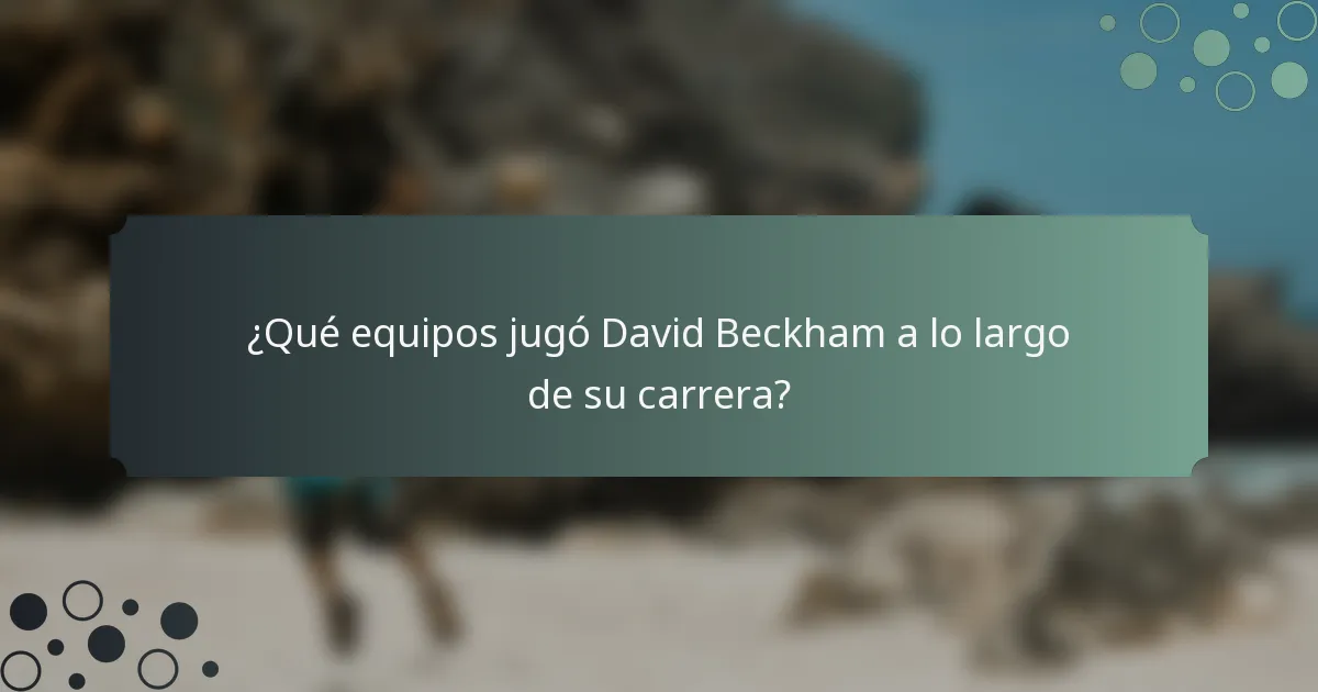¿Qué equipos jugó David Beckham a lo largo de su carrera?
