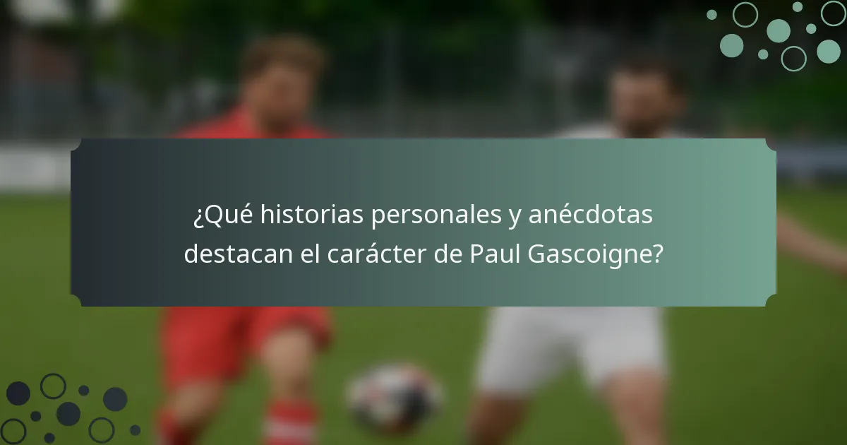 ¿Qué historias personales y anécdotas destacan el carácter de Paul Gascoigne?