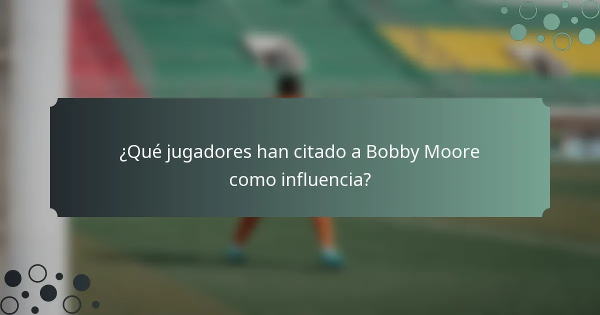 ¿Qué jugadores han citado a Bobby Moore como influencia?