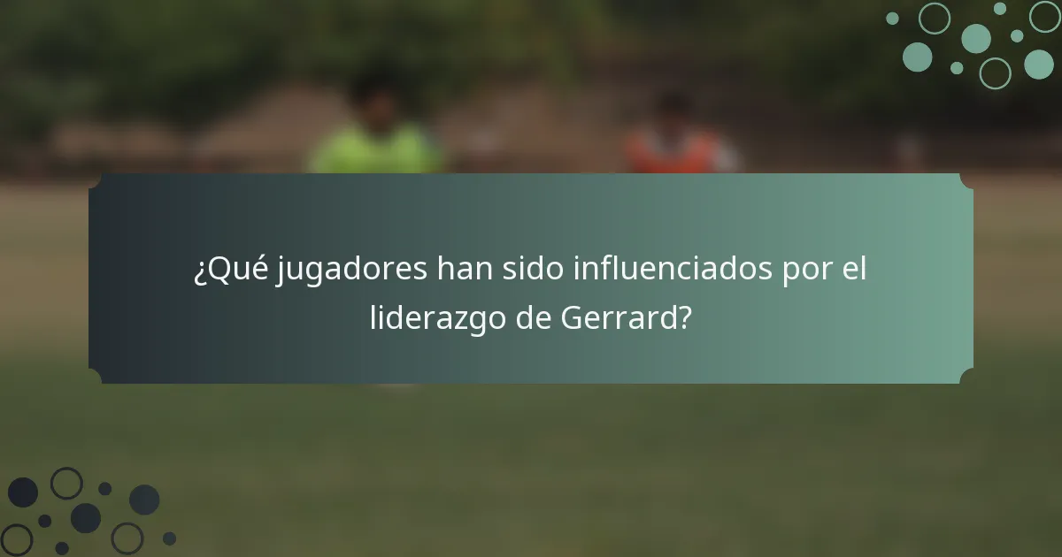 ¿Qué jugadores han sido influenciados por el liderazgo de Gerrard?