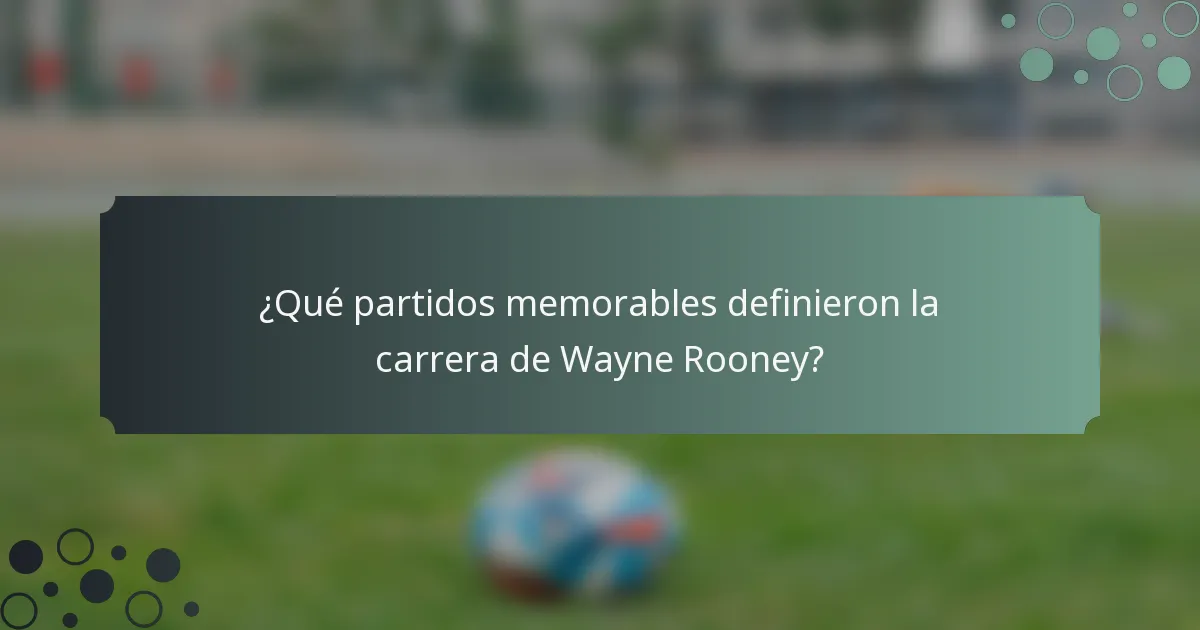 ¿Qué partidos memorables definieron la carrera de Wayne Rooney?