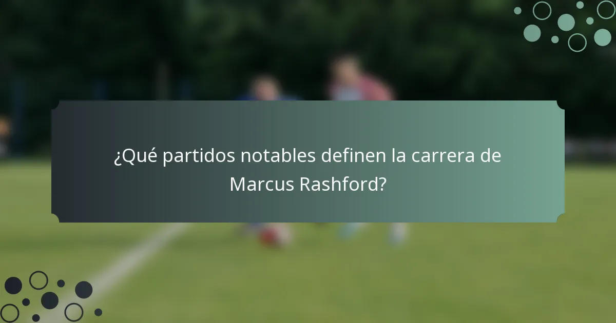 ¿Qué partidos notables definen la carrera de Marcus Rashford?