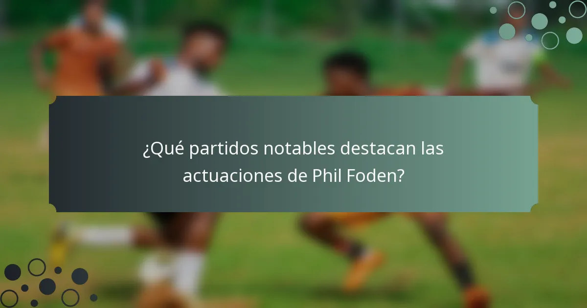 ¿Qué partidos notables destacan las actuaciones de Phil Foden?
