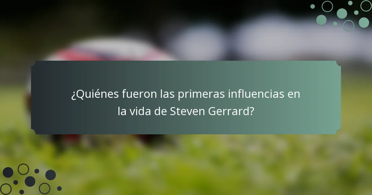 ¿Quiénes fueron las primeras influencias en la vida de Steven Gerrard?